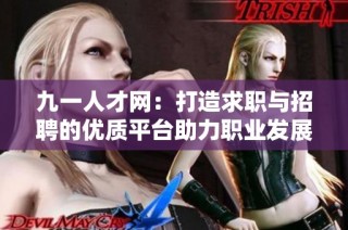 九一人才网：打造求职与招聘的优质平台助力职业发展