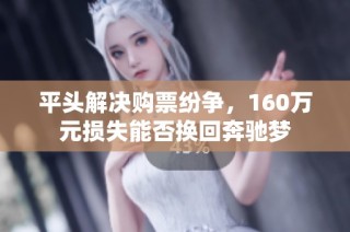 平头解决购票纷争，160万元损失能否换回奔驰梦