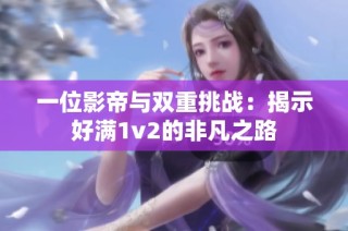 一位影帝与双重挑战：揭示好满1v2的非凡之路