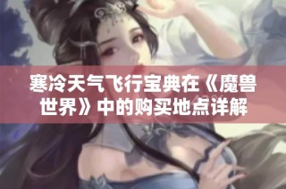 寒冷天气飞行宝典在《魔兽世界》中的购买地点详解