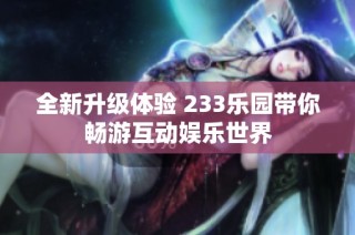 全新升级体验 233乐园带你畅游互动娱乐世界