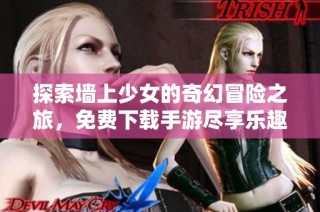 探索墙上少女的奇幻冒险之旅，免费下载手游尽享乐趣