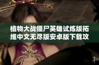植物大战僵尸英雄试炼版拓维中文无尽版安卓版下载攻略与玩法分享