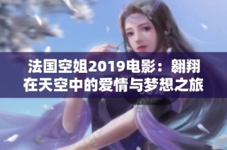 法国空姐2019电影：翱翔在天空中的爱情与梦想之旅