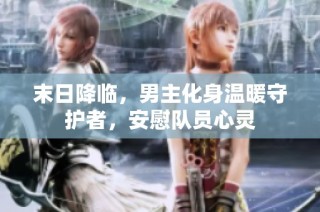 末日降临，男主化身温暖守护者，安慰队员心灵