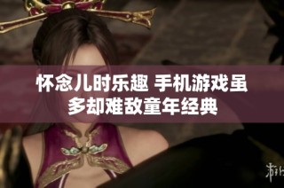 怀念儿时乐趣 手机游戏虽多却难敌童年经典