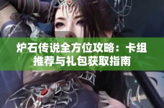 炉石传说全方位攻略：卡组推荐与礼包获取指南