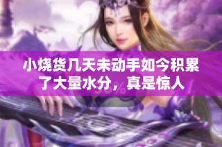 小烧货几天未动手如今积累了大量水分，真是惊人