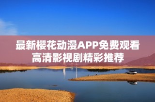 最新樱花动漫APP免费观看高清影视剧精彩推荐