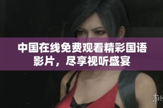 中国在线免费观看精彩国语影片，尽享视听盛宴