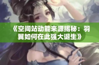 《空间站动能来源揭秘：羽翼如何在此强大诞生》