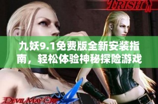 九妖9.1免费版全新安装指南，轻松体验神秘探险游戏