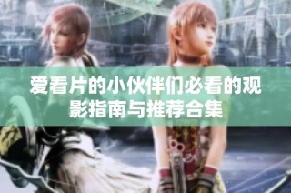 爱看片的小伙伴们必看的观影指南与推荐合集