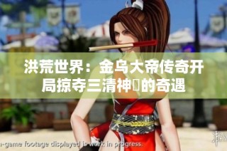 洪荒世界：金乌大帝传奇开局掠夺三清神祇的奇遇