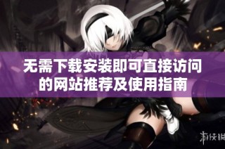 无需下载安装即可直接访问的网站推荐及使用指南