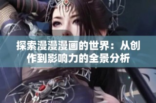 探索漫漫漫画的世界：从创作到影响力的全景分析