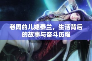 老周的儿媳秦兰，生活背后的故事与奋斗历程