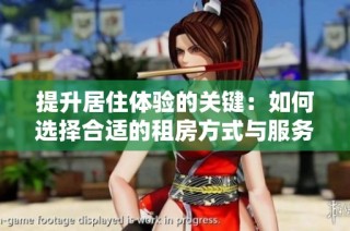 提升居住体验的关键：如何选择合适的租房方式与服务