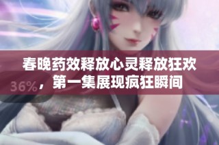 春晚药效释放心灵释放狂欢，第一集展现疯狂瞬间