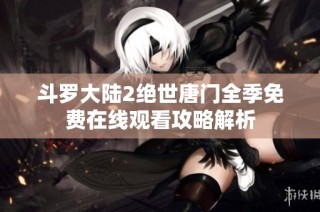 斗罗大陆2绝世唐门全季免费在线观看攻略解析