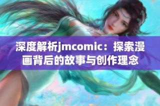 深度解析jmcomic：探索漫画背后的故事与创作理念