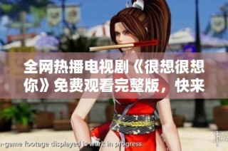 全网热播电视剧《很想很想你》免费观看完整版，快来一起追剧吧！