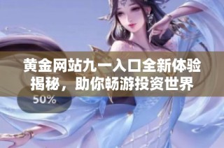 黄金网站九一入口全新体验揭秘，助你畅游投资世界