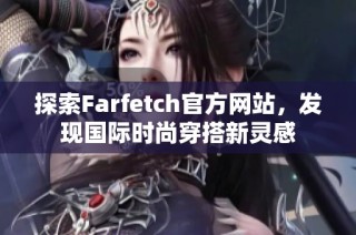 探索Farfetch官方网站，发现国际时尚穿搭新灵感