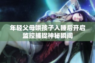 年轻父母哄孩子入睡后开启监控捕捉神秘瞬间