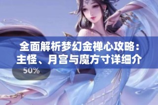 全面解析梦幻金禅心攻略：主怪、月宫与魔方寸详细介绍