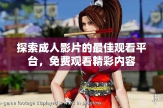 探索成人影片的最佳观看平台，免费观看精彩内容