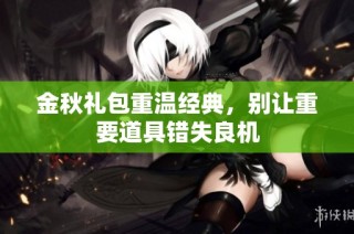 金秋礼包重温经典，别让重要道具错失良机