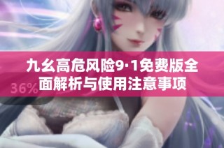 九幺高危风险9·1免费版全面解析与使用注意事项