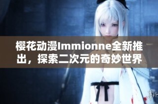 樱花动漫Immionne全新推出，探索二次元的奇妙世界