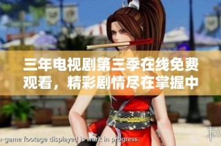 三年电视剧第三季在线免费观看，精彩剧情尽在掌握中