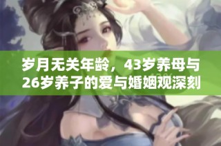 岁月无关年龄，43岁养母与26岁养子的爱与婚姻观深刻探讨