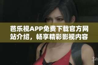 芭乐视APP免费下载官方网站介绍，畅享精彩影视内容