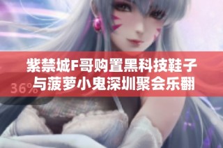 紫禁城F哥购置黑科技鞋子 与菠萝小鬼深圳聚会乐翻天