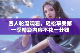 四人轮流观看，轻松享受第一季精彩内容不花一分钱