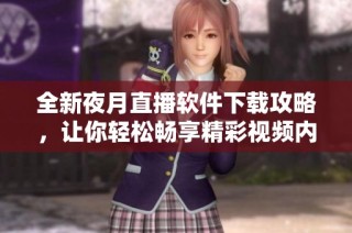 全新夜月直播软件下载攻略，让你轻松畅享精彩视频内容