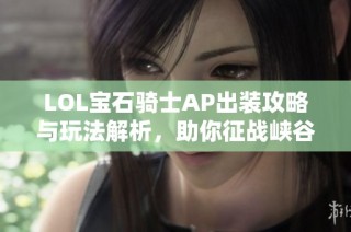 LOL宝石骑士AP出装攻略与玩法解析，助你征战峡谷
