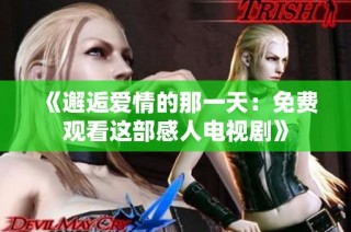 《邂逅爱情的那一天：免费观看这部感人电视剧》