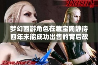 梦幻西游角色在藏宝阁静待四年未能成功出售的背后故事