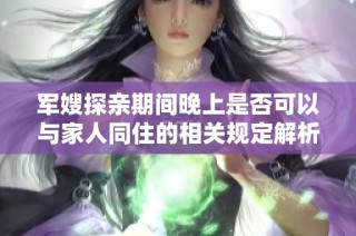 军嫂探亲期间晚上是否可以与家人同住的相关规定解析