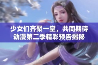 少女们齐聚一堂，共同期待动漫第二季精彩预告揭秘