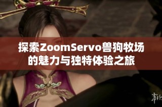 探索ZoomServo兽狗牧场的魅力与独特体验之旅