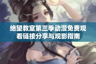 绝望教室第三季动漫免费观看链接分享与观影指南