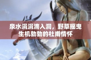 泉水涓涓滴入洞，野草摇曳生机勃勃的杜甫情怀