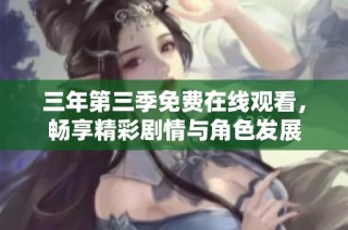 三年第三季免费在线观看，畅享精彩剧情与角色发展
