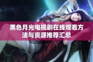 黑色月光电视剧在线观看方法与资源推荐汇总